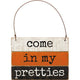 Mini Sign - Come in My Pretties